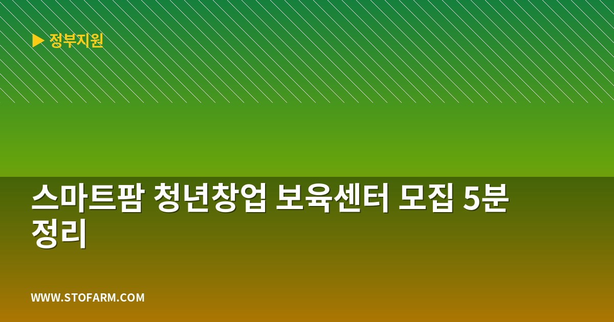 스마트팜 청년창업 보육센터 모집 5분 정리