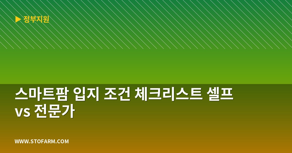스마트팜 입지 조건 체크리스트 셀프 vs 전문가