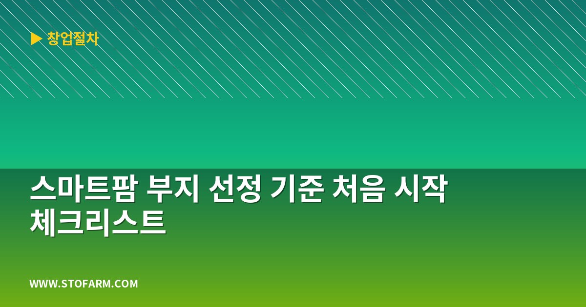 스마트팜 부지 선정 기준 처음 시작 체크리스트