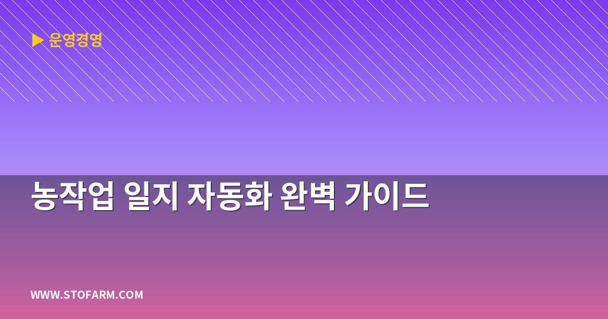 농작업 일지 자동화 완벽 가이드
