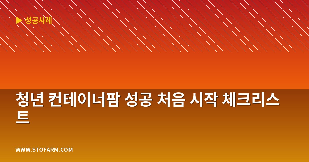 청년 컨테이너팜 성공 처음 시작 체크리스트