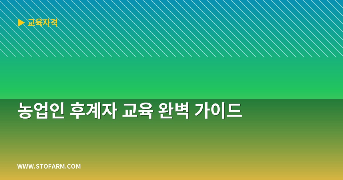 농업인 후계자 교육 완벽 가이드